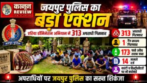 जयपुर पुलिस का मेगा एरिया डॉमिनेशन अभियान: 313 अपराधी गिरफ्तार, गैंग सदस्य समेत अवैध शराब जब्त