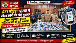ग्रेटर नोएडा: पुलिस ने लौटाई लोगों की खोई मुस्कान, 104 गुमशुदा मोबाइल फोन बरामद