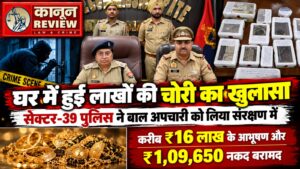 घर में हुई लाखों की चोरी का खुलासा, सेक्टर-39 पुलिस ने बाल अपचारी को लिया संरक्षण में,करीब ₹16 लाख के आभूषण और ₹1,09,650 नकद बरामद