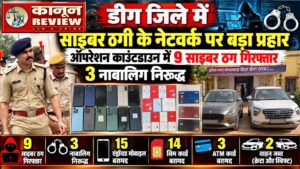 डीग में साइबर ठगी के नेटवर्क पर बड़ा प्रहार,ऑपरेशन काउंटडाउन में 9 साइबर ठग गिरफ्तार, 3 नाबालिग निरुद्ध,15 एंड्रॉयड मोबाइल, 14 सिम, 3 ATM कार्ड और क्रेटा-स्विफ्ट सहित 2 वाहन जब्त