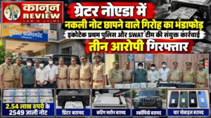 ग्रेटर नोएडा में नकली नोट छापने वाले गिरोह का भंडाफोड़,इकोटेक प्रथम पुलिस और SWAT टीम की संयुक्त कार्रवाई, तीन आरोपी गिरफ्तार