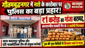 गौतमबुद्धनगर में नशे के कारोबार पर पुलिस का बड़ा प्रहार! ₹1 करोड़ का गांजा बरामद, अंतरराज्यीय तस्करी गैंग के 3 आरोपी गिरफ्तार